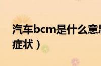 汽车bcm是什么意思（汽车bcm坏了有什么症状）