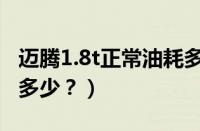 迈腾1.8t正常油耗多少（迈腾1.8t真实油耗是多少？）