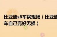 比亚迪s6车祸现场（比亚迪s6惨烈车祸为什么比亚迪S6撞豪车自己完好无损）