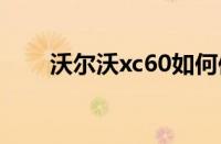 沃尔沃xc60如何保养（保养的方法）