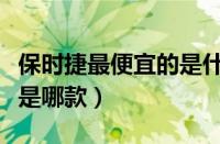 保时捷最便宜的是什么车（保时捷最便宜的车是哪款）