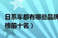 日系车都有哪些品牌大全（日本汽车品牌排行榜前十名）