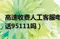 高速收费人工客服电话多少（高速收费咨询电话95111吗）