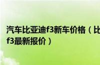 汽车比亚迪f3新车价格（比亚迪f3新车多少钱2022款比亚迪f3最新报价）