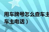 用车牌号怎么查车主电话（怎么通过车牌号查车主电话）