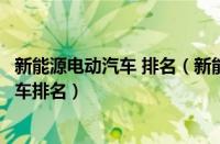 新能源电动汽车 排名（新能源汽车排名十强新能源纯电动汽车排名）