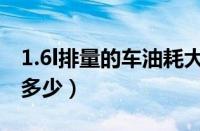 1.6l排量的车油耗大概多少（1.6l百公里油耗多少）