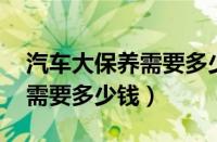 汽车大保养需要多少钱（大众polo一般保养需要多少钱）