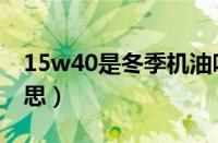 15w40是冬季机油吗（15w40机油是什么意思）