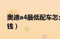 奥迪a4最低配车怎么样（奥迪a4最低配多少钱）