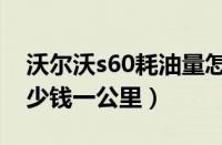 沃尔沃s60耗油量怎么样（沃尔沃s60油耗多少钱一公里）