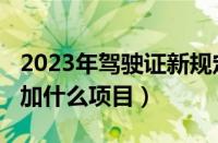 2023年驾驶证新规定（2023年考驾驶证会增加什么项目）