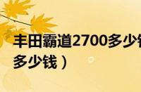 丰田霸道2700多少钱一公里（丰田霸道2700多少钱）