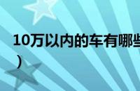 10万以内的车有哪些?（10万以内车型有哪些）