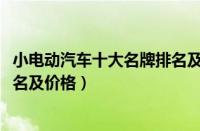 小电动汽车十大名牌排名及价格（2021电动汽车十大名牌排名及价格）