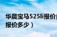 华晨宝马525li报价多少钱（华晨宝马5系525报价多少）