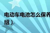 电动车电池怎么保养（电动车电池保养方法介绍）