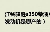 江铃驭胜s350柴油版怎么样（江铃驭胜S350发动机是哪产的）