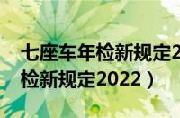 七座车年检新规定2022脱检处罚（七座车年检新规定2022）