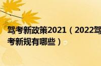 驾考新政策2021（2022驾校考驾照的新规定出台2022年驾考新规有哪些）