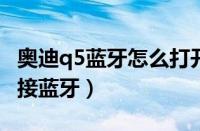 奥迪q5蓝牙怎么打开（2014款奥迪q5怎么连接蓝牙）