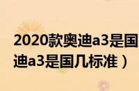 2020款奥迪a3是国几（奥迪a3三厢怎么样奥迪a3是国几标准）