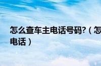 怎么查车主电话号码?（怎么查车主号码查车主号码打什么电话）