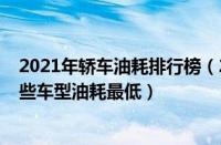 2021年轿车油耗排行榜（2023年最新轿车油耗排行榜：哪些车型油耗最低）