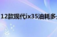 12款现代ix35油耗多少（现代ix35油耗多少）