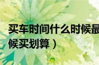 买车时间什么时候最佳（汽车销量下滑什么时候买划算）