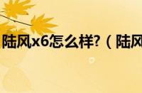 陆风x6怎么样?（陆风x7二手车价格是多少?）