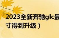 2023全新奔驰glc最新消息（全新奔驰GLC尺寸得到升级）