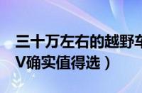 三十万左右的越野车排行榜（三款30万的SUV确实值得选）