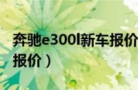 奔驰e300l新车报价2022款（奔驰E300l新车报价）