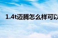 1.4t迈腾怎么样可以买（1.4t迈腾怎么样）