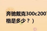 奔驰戴克300c2007报价（奔驰戴克300c价格是多少？）