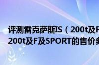 评测雷克萨斯IS（200t及F及SPORT怎么样及雷克萨斯IS及200t及F及SPORT的售价多少钱）