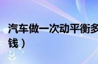 汽车做一次动平衡多少钱（做一次动平衡多少钱）