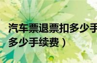 汽车票退票扣多少手续费携程（汽车票退票扣多少手续费）