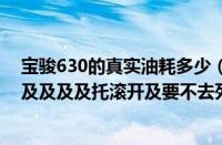 宝骏630的真实油耗多少（宝骏630的真实油耗到底是多少及及及及托滚开及要不去死）