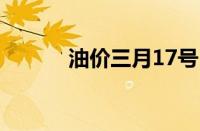 油价三月17号（3月17日油价）