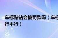 车标贴钻会被罚款吗（车标贴钻新买了辆车想在车牌上贴钻行不行）