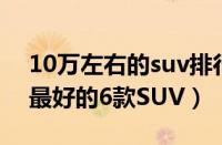 10万左右的suv排行榜前十名（10万级质量最好的6款SUV）