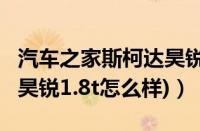 汽车之家斯柯达昊锐1.8（昊锐怎么样(斯柯达昊锐1.8t怎么样)）