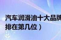 汽车润滑油十大品牌排行榜（你喜欢的润滑油排在第几位）