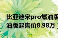 比亚迪宋pro燃油版怎么样（比亚迪宋pro燃油版起售价8.98万）