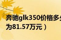 奔驰glk350价格多少（奔驰glk350落地价格为81.57万元）