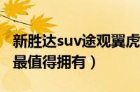 新胜达suv途观翼虎新胜达（这三款SUV哪款最值得拥有）