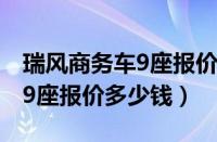 瑞风商务车9座报价和图片欣赏（瑞风商务车9座报价多少钱）