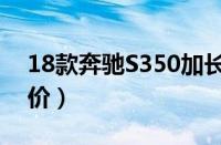 18款奔驰S350加长豪华版（奔驰S级最新报价）